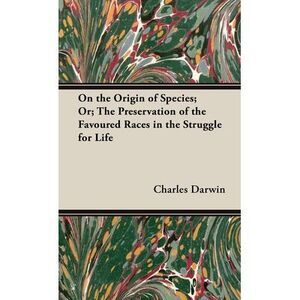 On the Origin of Species;Or; The Preservation of the Favoured Races in the Strug